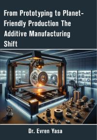 From Prototyping to Planet-Friendly Production The Additive Manufacturing Shift