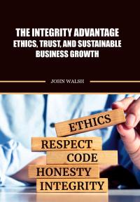 The Integrity Advantage- Ethics, Trust, and Sustainable Business Growth